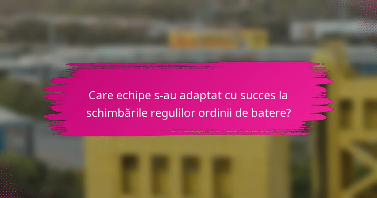 Care echipe s-au adaptat cu succes la schimbările regulilor ordinii de batere?