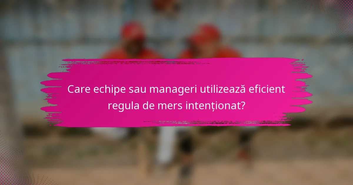 Care echipe sau manageri utilizează eficient regula de mers intenționat?