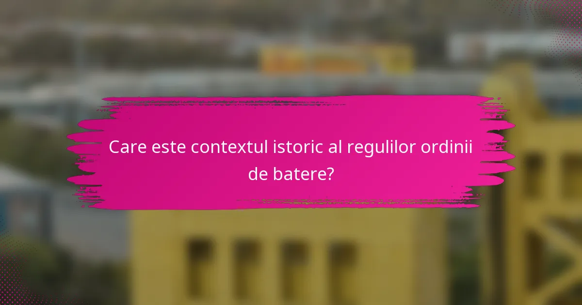 Care este contextul istoric al regulilor ordinii de batere?