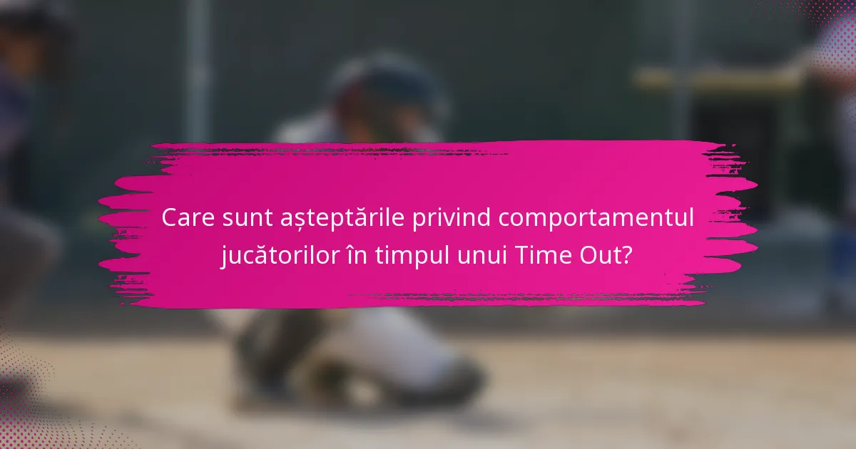Care sunt așteptările privind comportamentul jucătorilor în timpul unui Time Out?