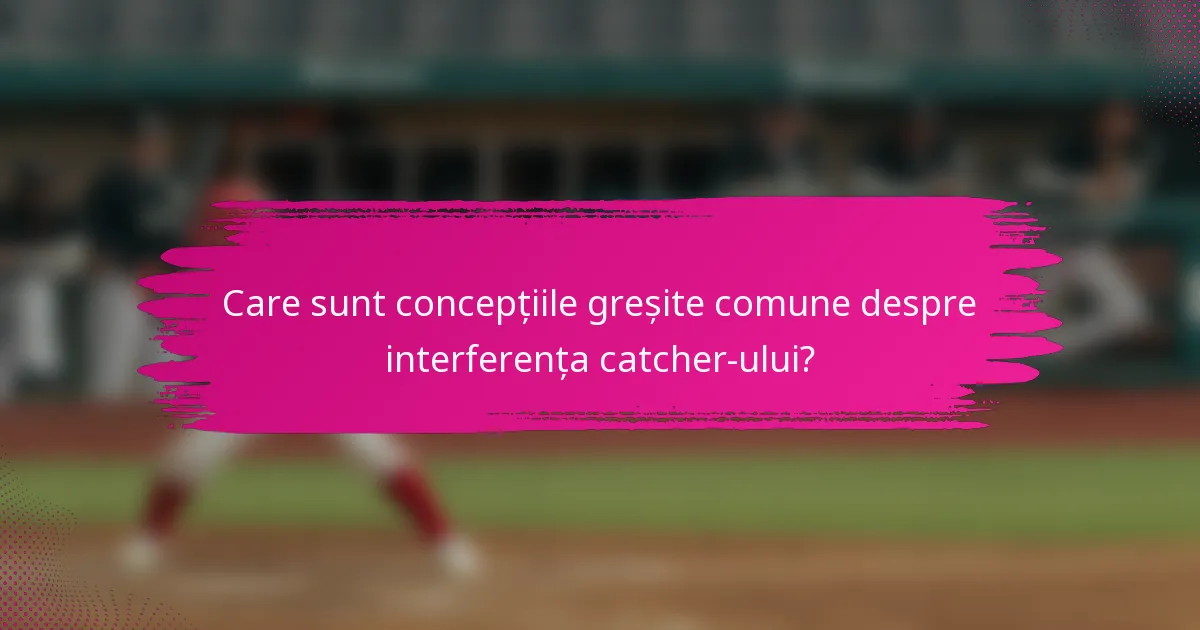 Care sunt concepțiile greșite comune despre interferența catcher-ului?