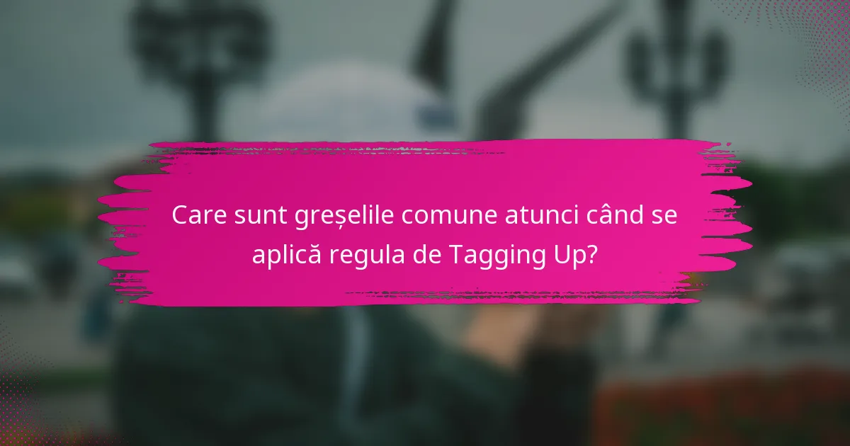 Care sunt greșelile comune atunci când se aplică regula de Tagging Up?