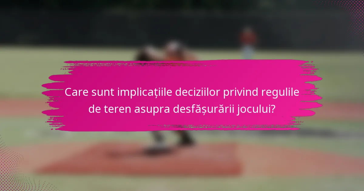 Care sunt implicațiile deciziilor privind regulile de teren asupra desfășurării jocului?