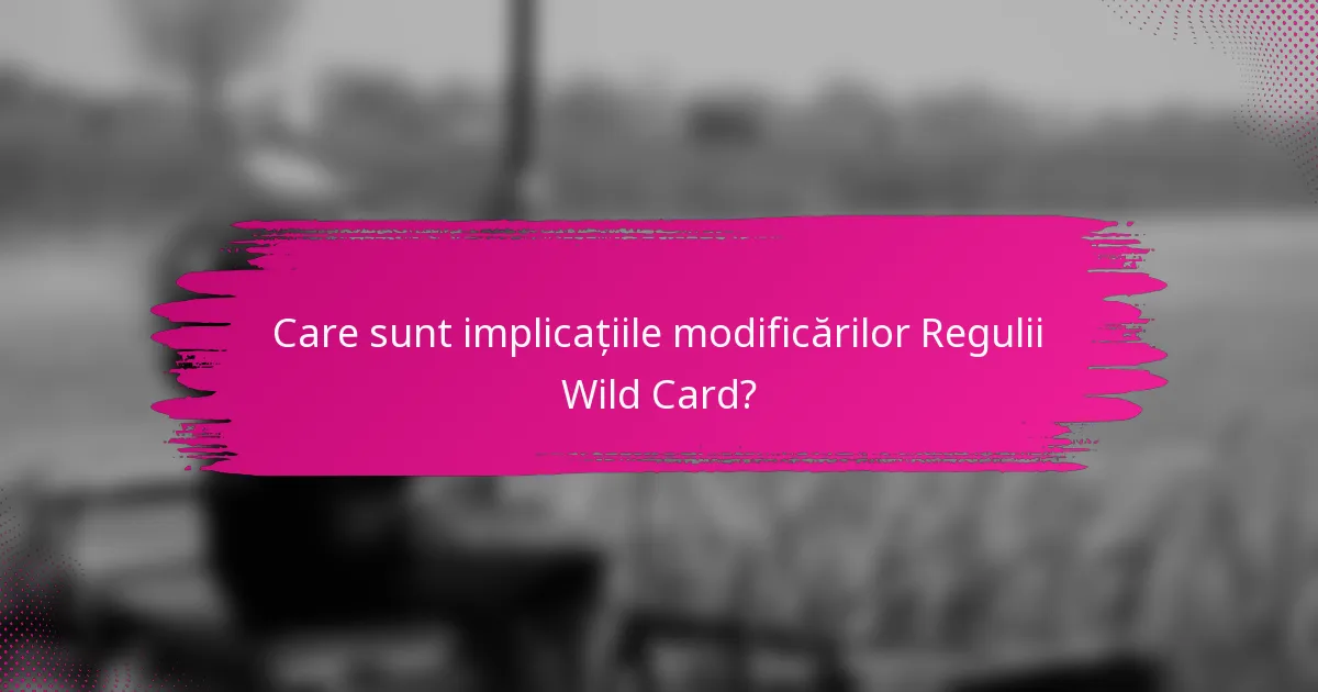 Care sunt implicațiile modificărilor Regulii Wild Card?