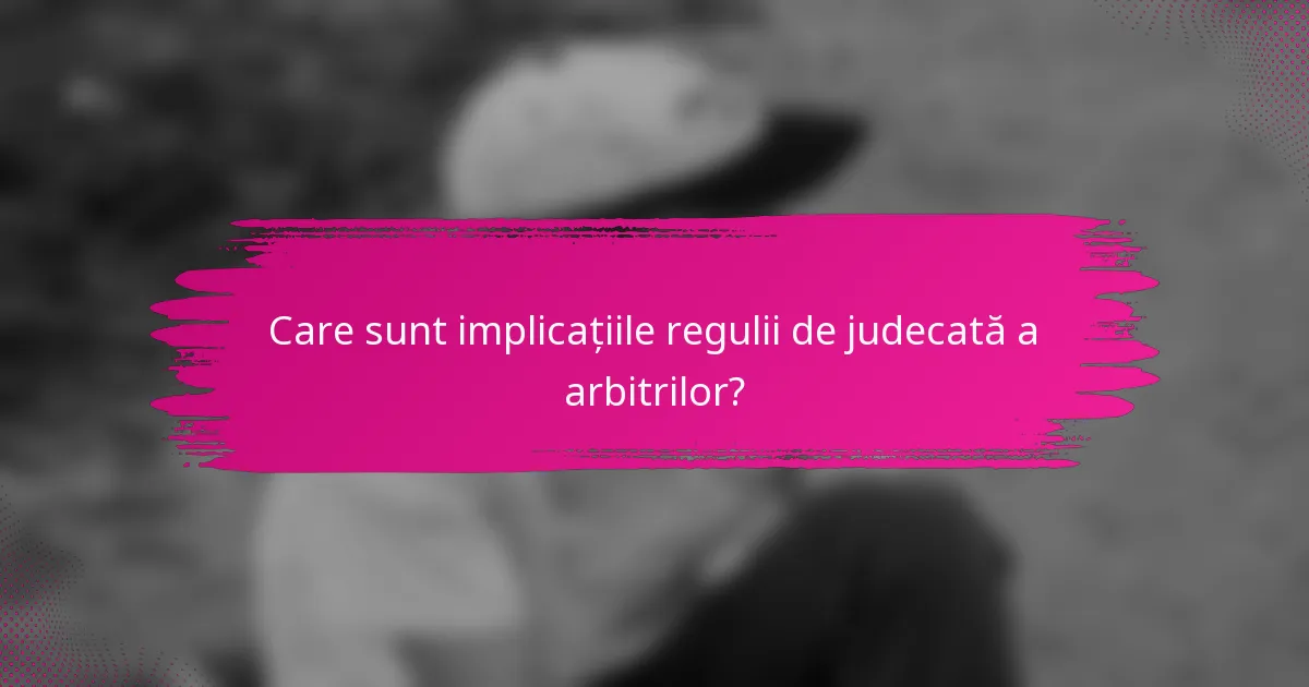 Care sunt implicațiile regulii de judecată a arbitrilor?