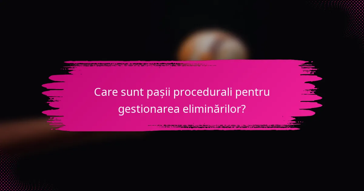 Care sunt pașii procedurali pentru gestionarea eliminărilor?