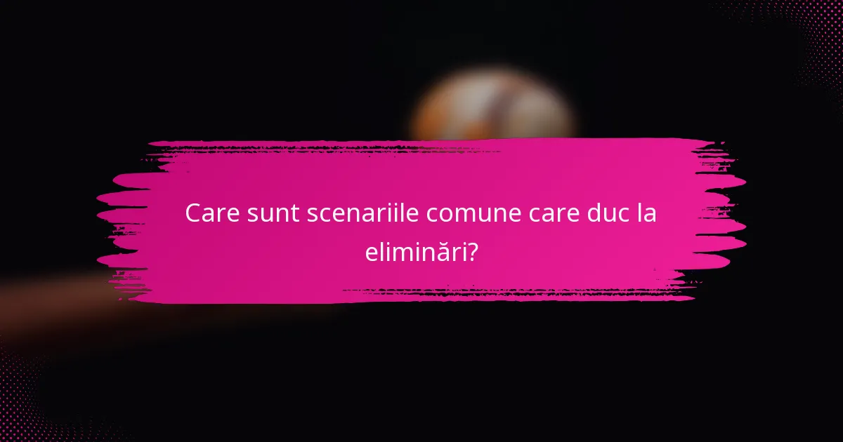 Care sunt scenariile comune care duc la eliminări?