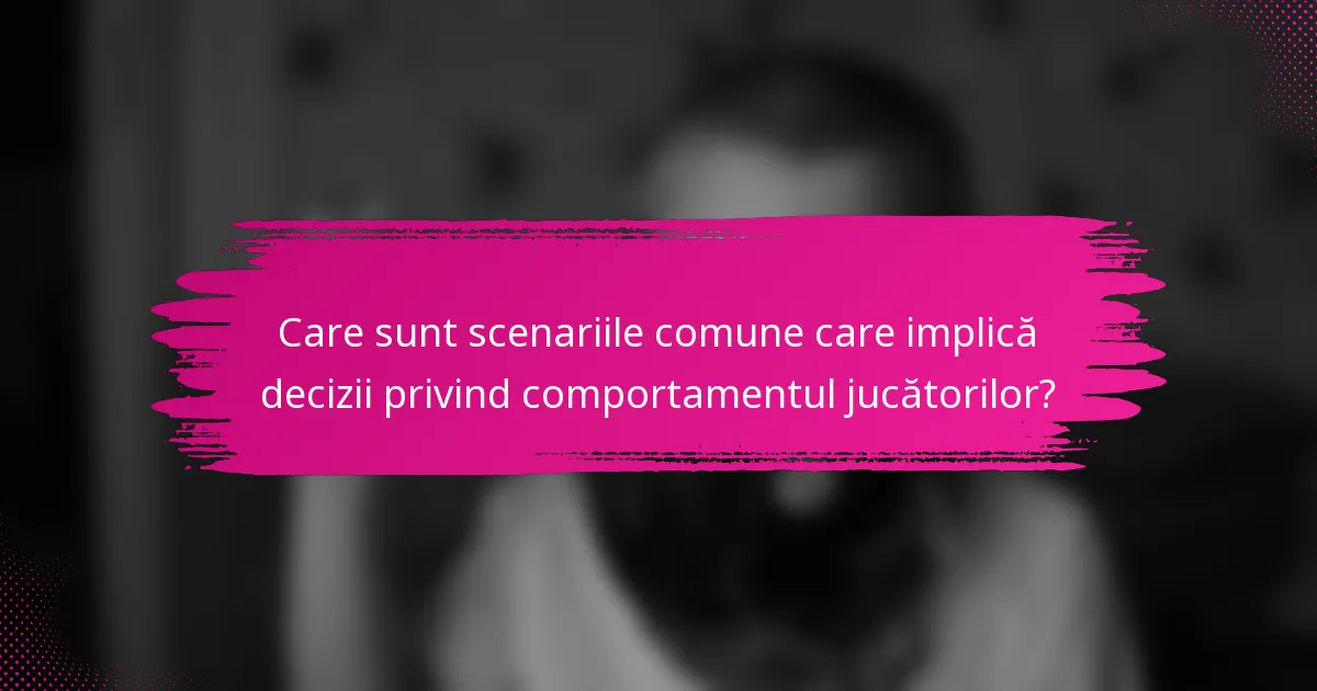 Care sunt scenariile comune care implică decizii privind comportamentul jucătorilor?