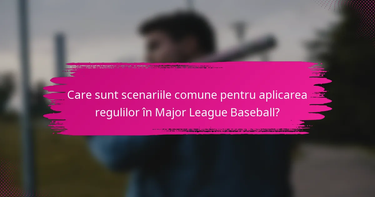 Care sunt scenariile comune pentru aplicarea regulilor în Major League Baseball?
