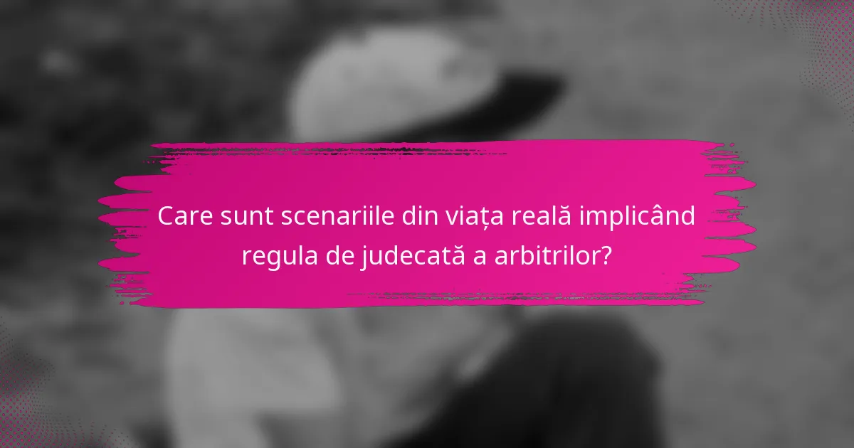 Care sunt scenariile din viața reală implicând regula de judecată a arbitrilor?