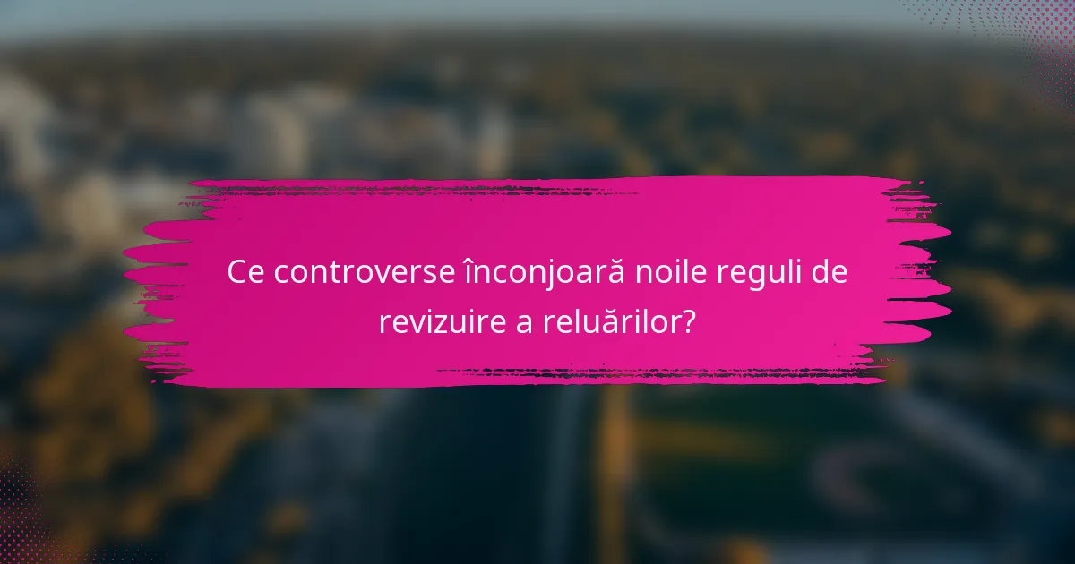 Ce controverse înconjoară noile reguli de revizuire a reluărilor?