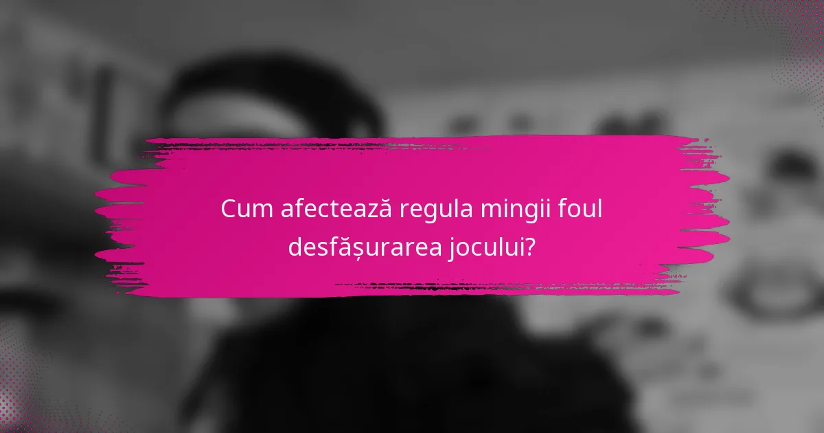 Cum afectează regula mingii foul desfășurarea jocului?