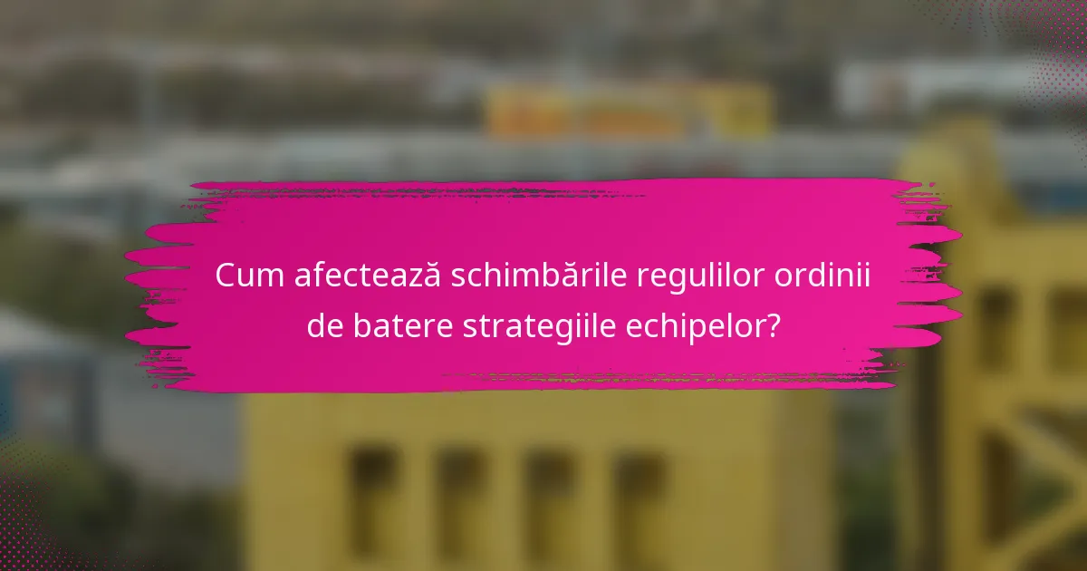 Cum afectează schimbările regulilor ordinii de batere strategiile echipelor?