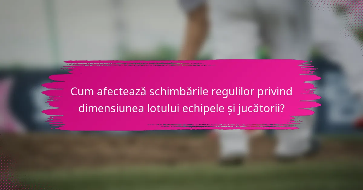 Cum afectează schimbările regulilor privind dimensiunea lotului echipele și jucătorii?