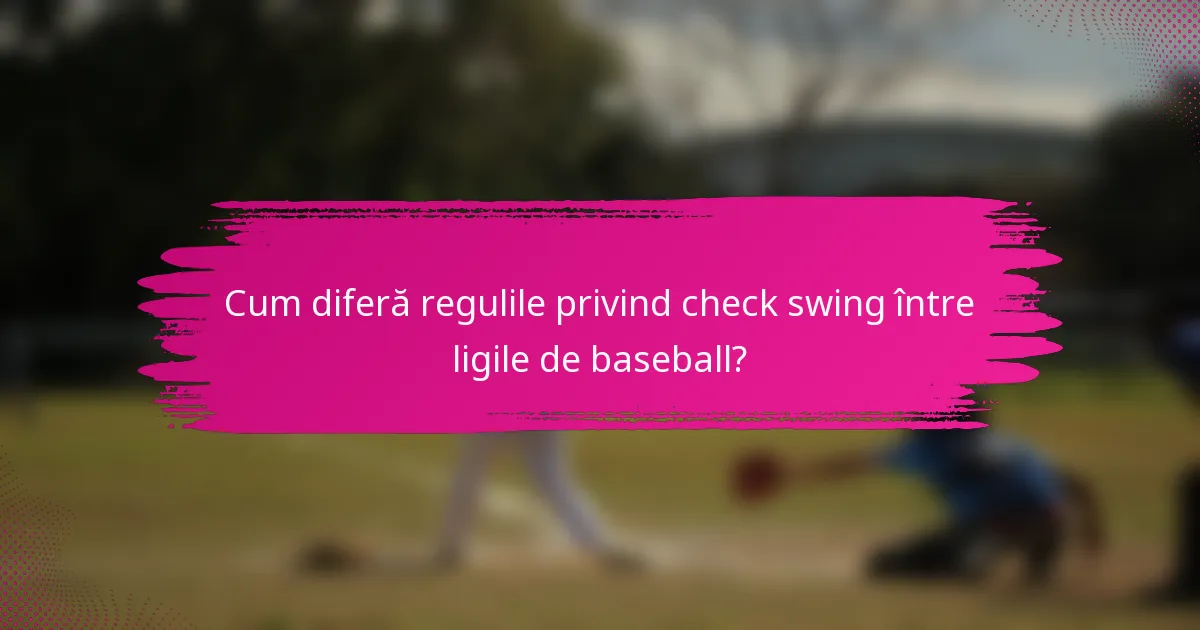 Cum diferă regulile privind check swing între ligile de baseball?
