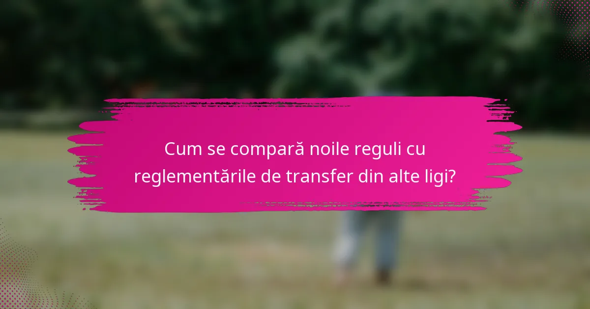 Cum se compară noile reguli cu reglementările de transfer din alte ligi?