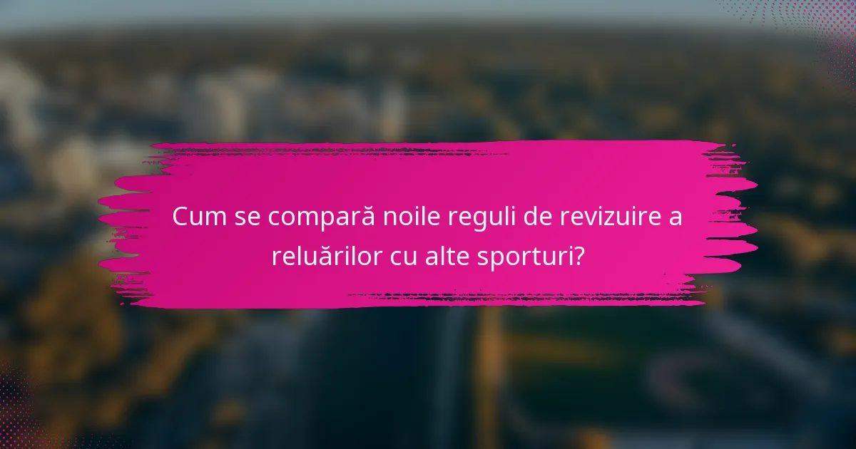 Cum se compară noile reguli de revizuire a reluărilor cu alte sporturi?