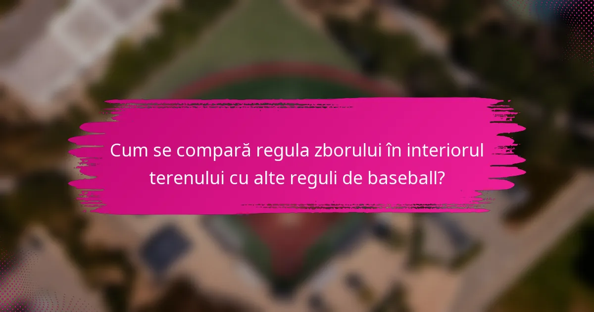 Cum se compară regula zborului în interiorul terenului cu alte reguli de baseball?