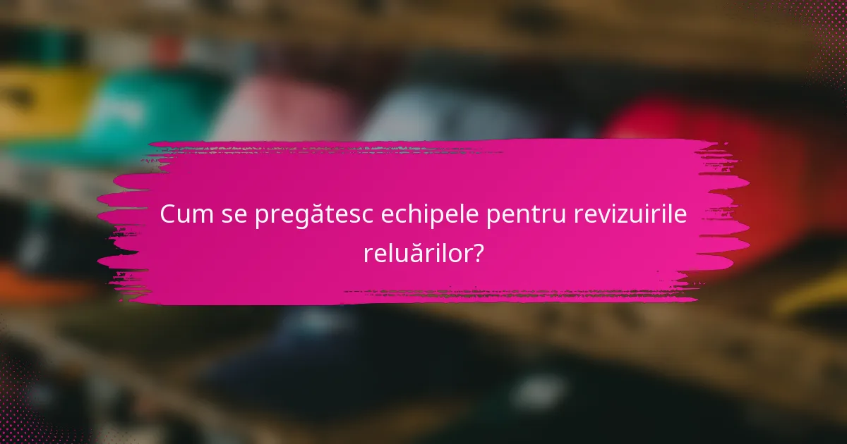 Cum se pregătesc echipele pentru revizuirile reluărilor?