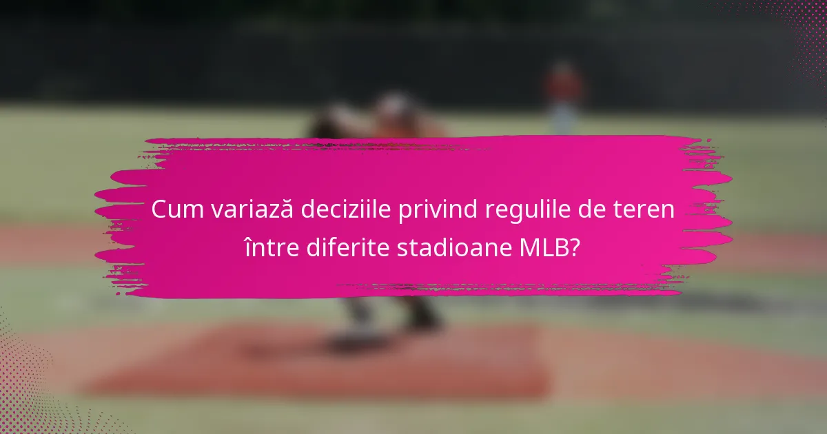 Cum variază deciziile privind regulile de teren între diferite stadioane MLB?