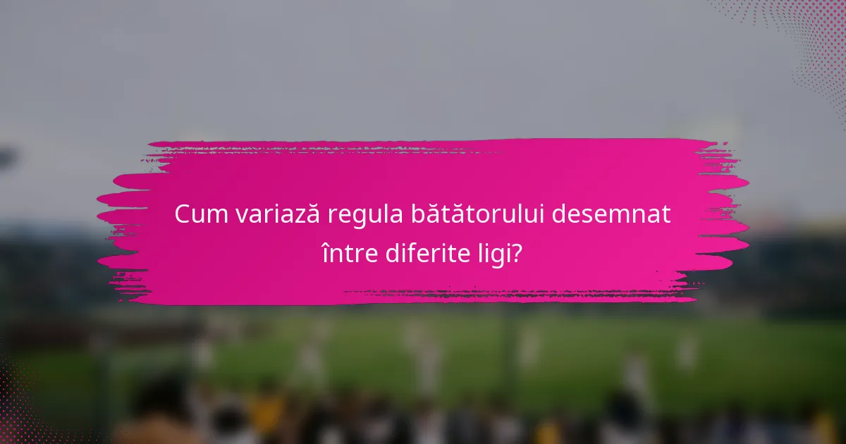 Cum variază regula bătătorului desemnat între diferite ligi?