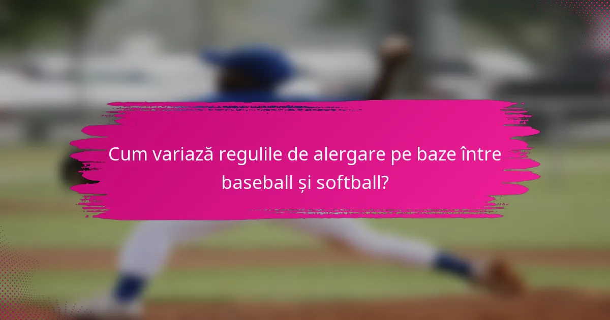 Cum variază regulile de alergare pe baze între baseball și softball?